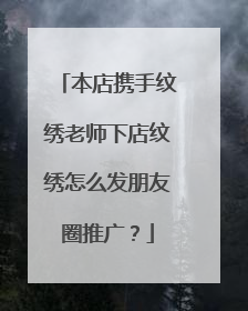 本店携手纹绣老师下店纹绣怎么发朋友圈推广？