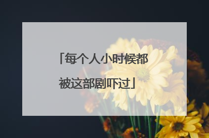 每个人小时候都被这部剧吓过