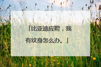 比亚迪应聘,我有纹身怎么办。