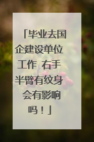 毕业去国企建设单位工作 右手半臂有纹身 会有影响吗！