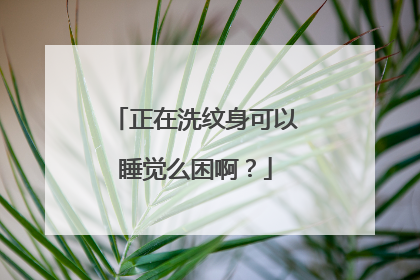 正在洗纹身可以睡觉么困啊？