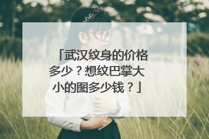 武汉纹身的价格多少？想纹巴掌大小的图多少钱？
