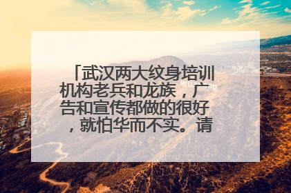 武汉两大纹身培训机构老兵和龙族，广告和宣传都做的很好，就怕华而不实。请问哪里好一点…