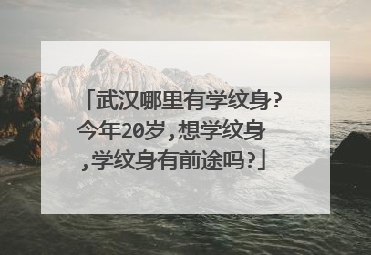 武汉哪里有学纹身?今年20岁,想学纹身,学纹身有前途吗?