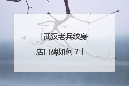 武汉老兵纹身店口碑如何?