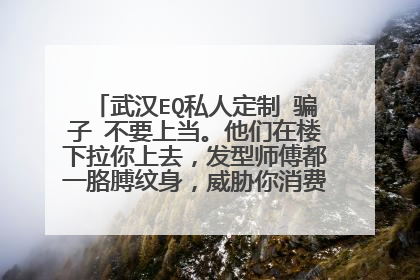 武汉EQ私人定制 骗子 不要上当。他们在楼下拉你上去，发型师傅都一胳膊纹身，威胁你消费，报警警察都