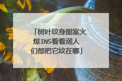 树叶纹身图案火爆INS看看潮人们都把它纹在哪