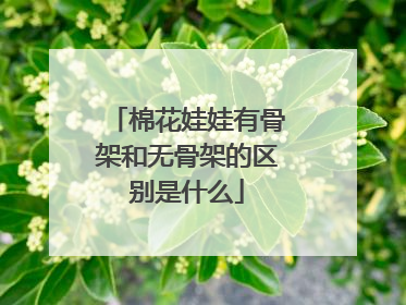 棉花娃娃有骨架和无骨架的区别是什么