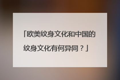 欧美纹身文化和中国的纹身文化有何异同？