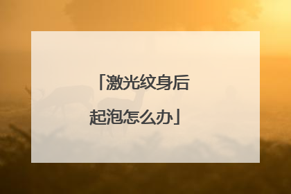 激光纹身后起泡怎么办