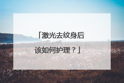 激光去纹身后该如何护理？