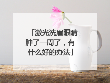 激光洗眉眼睛肿了一周了，有什么好的办法