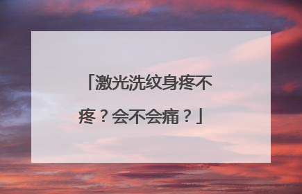 激光洗纹身疼不疼？会不会痛？