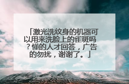 激光洗纹身的机器可以用来洗脸上的雀斑吗？懂的人才回答，广告的勿扰，谢谢了。