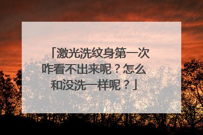 激光洗纹身第一次咋看不出来呢？怎么和没洗一样呢？