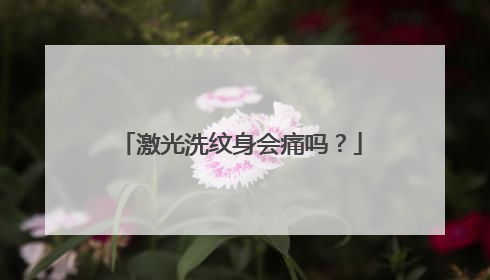 激光洗纹身会痛吗？