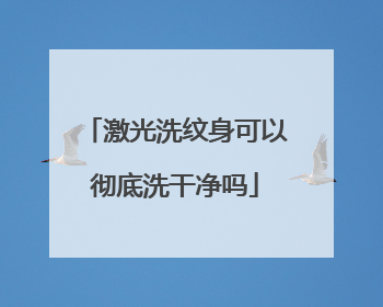 激光洗纹身可以彻底洗干净吗