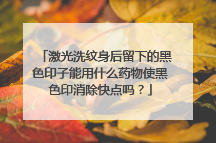 激光洗纹身后留下的黑色印子能用什么药物使黑色印消除快点吗？