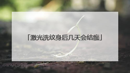 激光洗纹身后几天会结痂