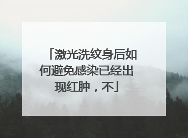 激光洗纹身后如何避免感染已经出现红肿，不