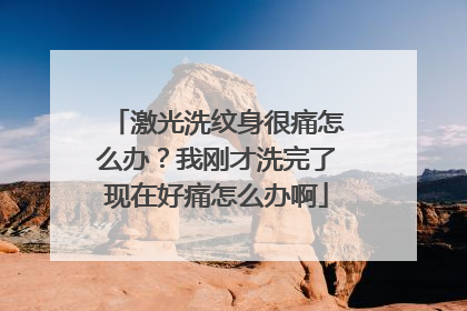 激光洗纹身很痛怎么办？我刚才洗完了现在好痛怎么办啊