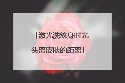 激光洗纹身时光头离皮肤的距离