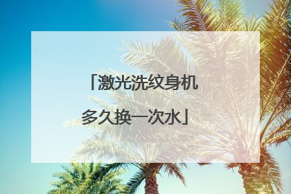 激光洗纹身机多久换一次水