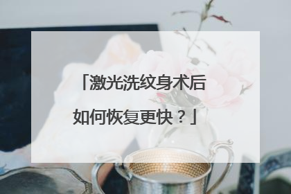 激光洗纹身术后如何恢复更快？