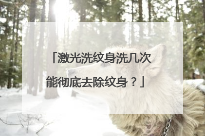 激光洗纹身洗几次能彻底去除纹身？