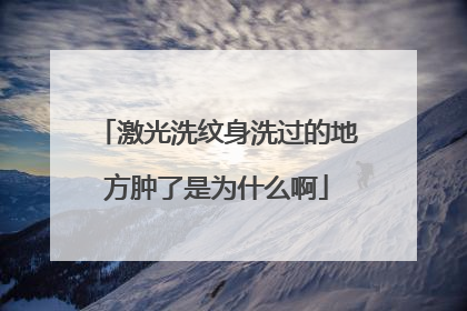 激光洗纹身洗过的地方肿了是为什么啊