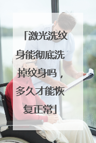 激光洗纹身能彻底洗掉纹身吗，多久才能恢复正常