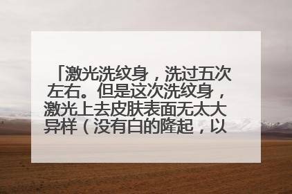 激光洗纹身，洗过五次左右。但是这次洗纹身，激光上去皮肤表面无太大异样（没有白的隆起，以前会鼓起来）