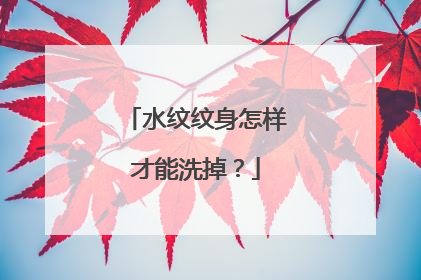 水纹纹身怎样才能洗掉？