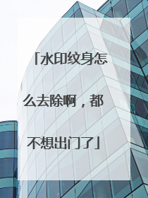 水印纹身怎么去除啊，都不想出门了