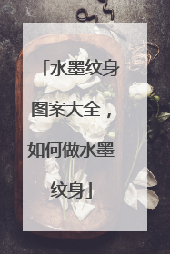 水墨纹身图案大全，如何做水墨纹身