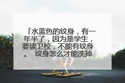 水蓝色的纹身,有一年半了,因为是学生,要读卫校,不能有纹身。 纹身怎么才能洗掉呢?该怎么办?