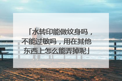 水转印能做纹身吗，不能过敏吗，用在其他东西上怎么能弄掉呢