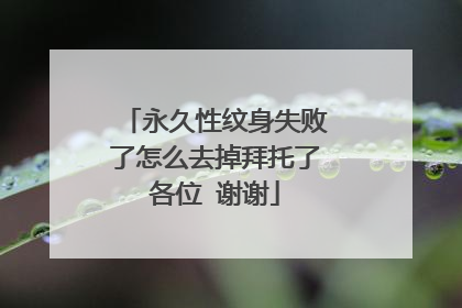 永久性纹身失败了怎么去掉拜托了各位 谢谢