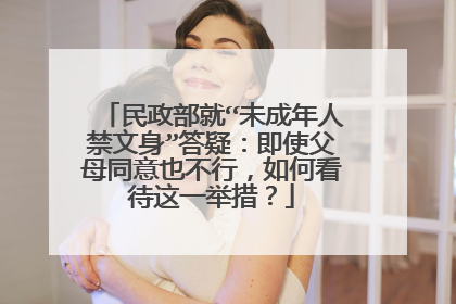 民政部就“未成年人禁文身”答疑：即使父母同意也不行，如何看待这一举措？