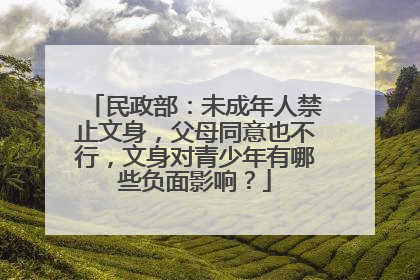 民政部：未成年人禁止文身，父母同意也不行，文身对青少年有哪些负面影响？