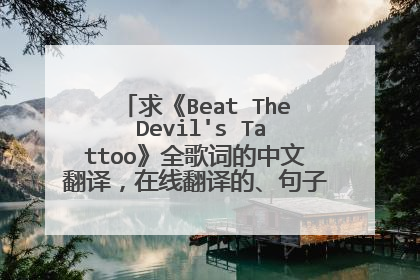 求《Beat The Devil's Tattoo》全歌词的中文翻译，在线翻译的、句子狗屁不通的、不像人话的就不麻烦您了。