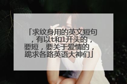 求纹身用的英文短句,有以t和l开头的,要短,要关于爱情的,跪求各路英语大神们