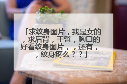 求纹身图片，我是女的，求后背，手臂，胸口的好看纹身图片，，还有，，纹身疼么？？