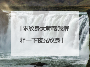 求纹身大师帮我解释一下夜光纹身
