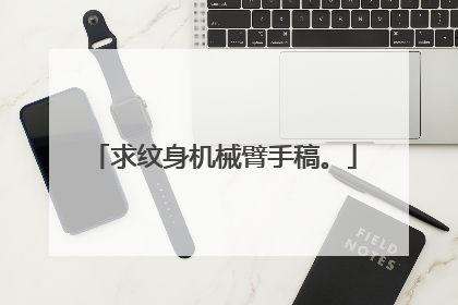 求纹身机械臂手稿。