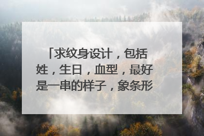 求纹身设计，包括 姓，生日，血型，最好是一串的样子，象条形码，想文在手膀上，做一个圈，会的来聊聊