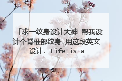 求一纹身设计大神 帮我设计个脊椎部纹身 用这段英文设计. Life is a never-ending journey