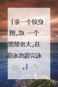求一个纹身图,急 一个黑帮老大,在游泳池游完泳,