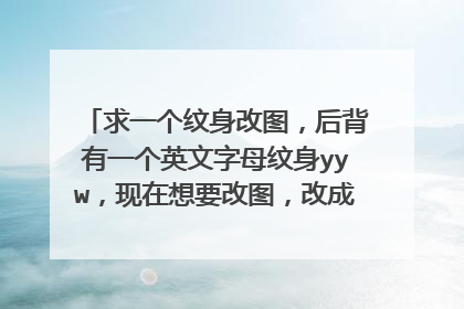 求一个纹身改图，后背有一个英文字母纹身yyw，现在想要改图，改成图案或者加字母变成一句话也行，字母
