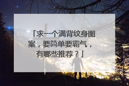 求一个满背纹身图案，要简单要霸气，有哪些推荐？